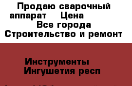 Продаю сварочный аппарат  › Цена ­ 2 500 - Все города Строительство и ремонт » Инструменты   . Ингушетия респ.